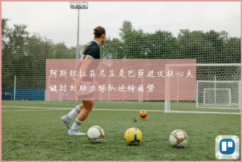 阿斯称拉菲尼亚是巴萨进攻核心关键时刻助力球队逆转局势