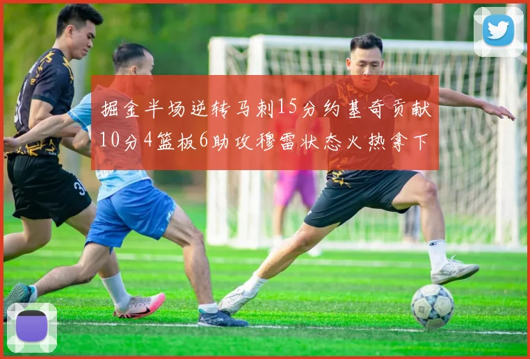 掘金半场逆转马刺15分约基奇贡献10分4篮板6助攻穆雷状态火热拿下18分